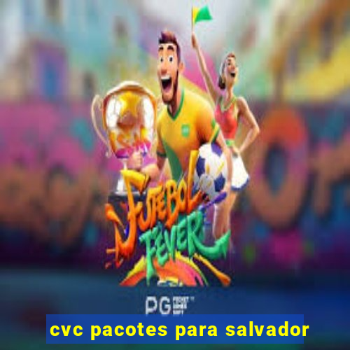 cvc pacotes para salvador